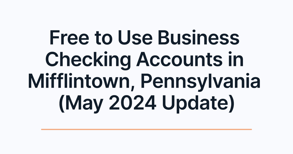 Free to Use Business Checking Accounts in Mifflintown, Pennsylvania (May 2024 Update)